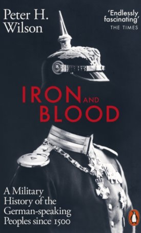 Iron and Blood - A Military History of the German-speaking Peoples Since 1500
