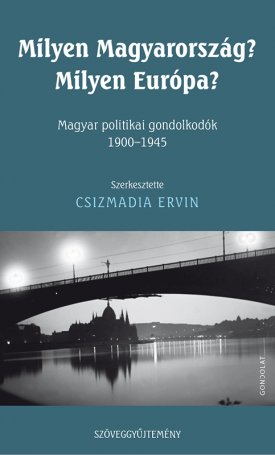 Milyen Magyarország? Milyen Európa? - Magyar politikai gondolkodók 1900-1945