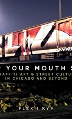 Keep Your Mouth Shut : Graffiti Art & Street Culture in Chicago and Beyond