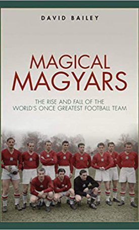 Magical Magyars: The Rise and Fall of the World`s Once Greatest Football Team