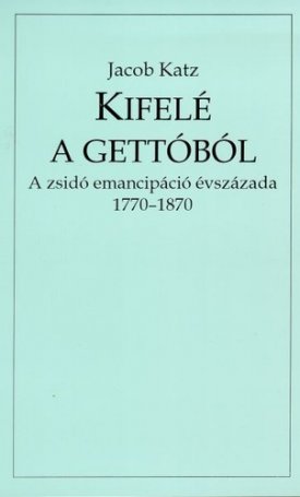 Katz, Jacob: Kifelé a gettóból. A zsidó emancipáció évszázada, 1770–1870