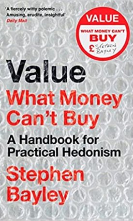 Bayley, Stephen: Value: What Money Can’t Buy: A Handbook for Practical Hedonism