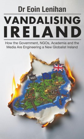 Lenihan, Eoin: Vandalising Ireland : How the Government, NGOs, Academia and the Media are Engineering a new Globalist Ireland