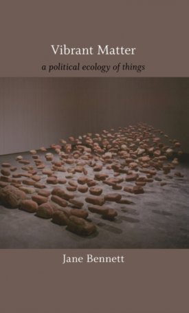 Bennett, Jane: Vibrant Matter - A Political Ecology of Things