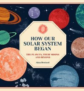 Bestard, Alina: How Our Solar System Began : The Planets, Their Moons and Beyond