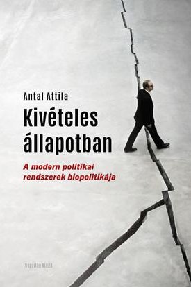 Antal Attila: Kivételes állapotban - A modern politikai rendszerek bioplitikája