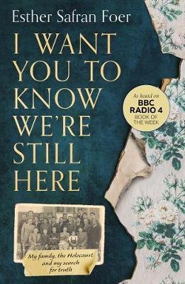I Want You to Know We´re Still Here : My Family, the Holocaust and My Search for Truth