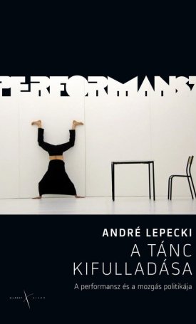 Lepecki, André: A tánc kifulladása - A performansz és a mozgás politikája.