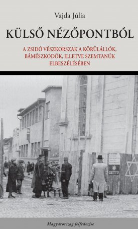 Vajda Júlia: Külső nézőpontból - A zsidó vészkorszak a körülállók, bámészkodók, illetve szemtanúk elbeszélésében
