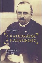 Ormos Mária: A katedrától a halálsorig - Ágoston Péter, 1874—1925