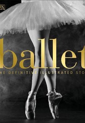 Ballet - Definitive illustrated story