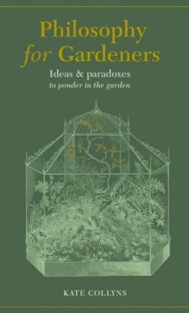 Collyns, Kate: Philosophy for Gardeners : Ideas and paradoxes to ponder in the garden