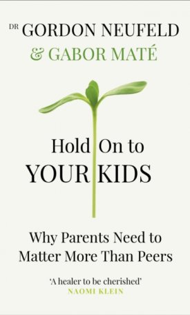 Máté Gábor: Hold on to Your Kids : Why Parents Need to Matter More Than Peers
