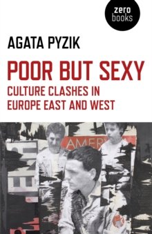 Pyzik, Agata: Poor but Sexy: Culture Clashes in Europe East and West