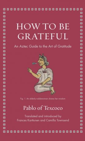Pablo of Texcoco: How to Be Grateful : An Aztec Guide to the Art of Gratitude