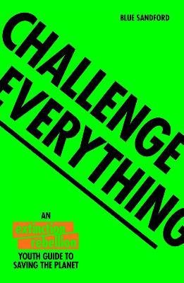 Stanford, Blue: Challenge Everything : An Extinction Rebellion Youth guide to saving the planet