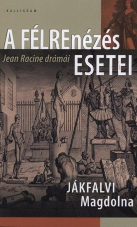Jákfalvi Magdolna: A félrenézés esetei - Jean Racine drámái
