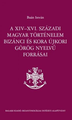 A XIV-XVI. századi magyar történelem bizánci és koraújkori görög nyelvű forrásai