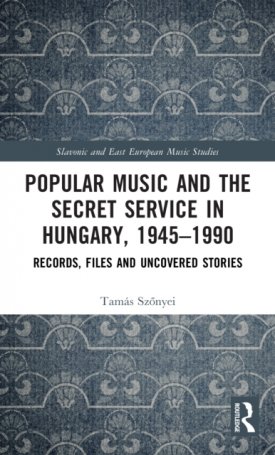 Szőnyei Tamás: Popular Music and the Secret Service in Hungary, 1945–1990 : Records, Files and Uncovered Stories