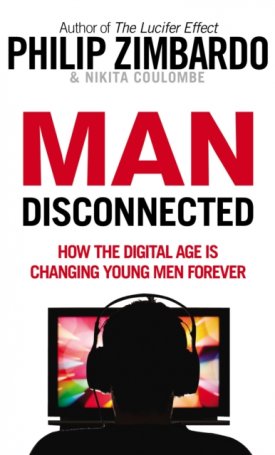 Zimbardo, Philip, Coulombe, Nikita D.: Man Disconnected: How technology has sabotaged what it means to be male
