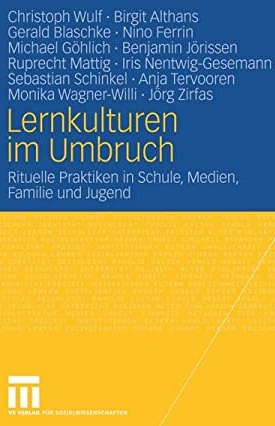 Wulf, Christoph, Althans, Birgit, Blaschke, Gerald, Ferrin, Nino, Göhlich, Michael, Jörissen, Benjamin, Mattig, Ruprecht, Nentwig-Gasemann, Iris, Schinkel, Sebastian, Tervooren, Anja, Wagner-Willi, Monika, Zirfas, Jörg: Lernkulturen im Umbruch - Rituelle Praktiken in Schule, Medien, Familie und Jugend