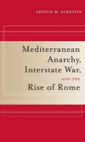 Eckstein, Arthur M. : Mediterranean Anarchy, Interstate War, and the Rise of Rome