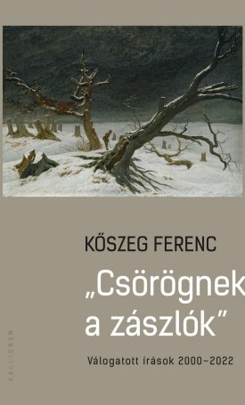 Kőszeg Ferenc: Csörögnek a zászlók - Válogatott írások 2000-2022