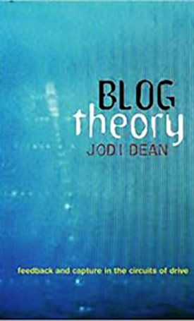 Dean, Jodi: Blog Theory - Feedback and Capture in the Circuits of Drive