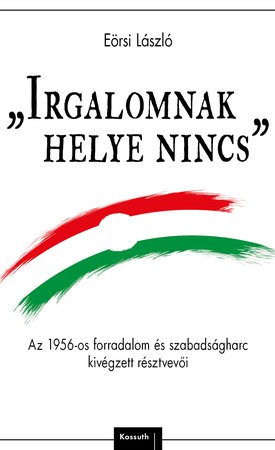 Eörsi László: Irgalomnak helye nincs - Az 1956-os forradalom és szabadságharc kivégzettjei