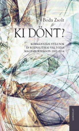 Boda Zsolt: Ki dönt? Kormányzási stílusok és közpolitikai változás Magyarországon 2002–2014