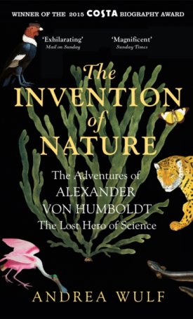 Wulf, Andrea: The Invention of Nature : The Adventures of Alexander von Humboldt, the Lost Hero of Science