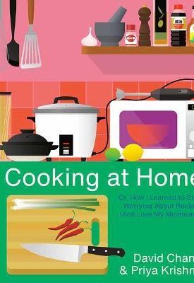 Chang, David, Krishna, Priya: Cooking at Home : Or, How I Learned to Stop Worrying About Recipes