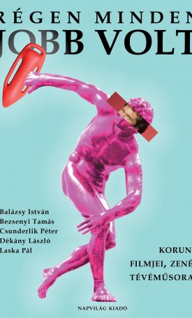 Balázsy István, Bezsenyi Tamás, Csunderlik Péter, Dékány László, Laska Pál: Régen minden jobb volt. Korunk filmjei, zenéi, tévéműsorai