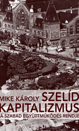 Mike Károly: Szelíd kapitalizmus - A szabad együttműködés rendje