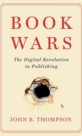 Thompson, John B.: Book Wars. The Digital Revolution in Publishing