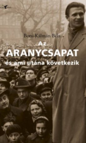 Borsi-Kálmán Béla: Az ARANYCSAPAT és ami utána következik