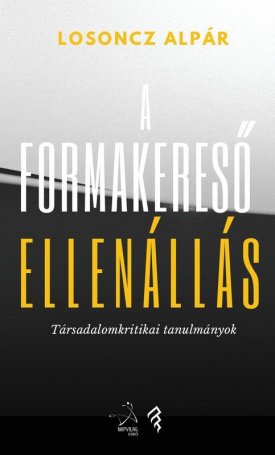 Losoncz Alpár: A formakereső ellenállás - Társadalomkritikai tanulmányok