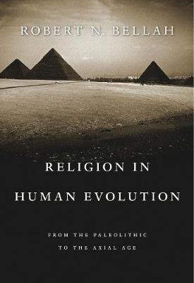 Bellah, Robert N.: Religion in Human Evolution - From the Paleolithic to the Axial Age
