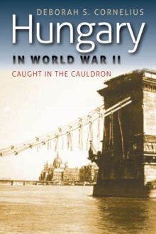 Cornelius, Deborah S.: Hungary in World War II Caught in the Cauldron
