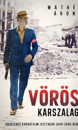 Máthé Áron: Vörös karszalag. Ideiglenes karhatalmi osztagok 1944-1945-ben