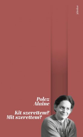 Polcz Alaine: Kit szerettem? Mit szerettem?