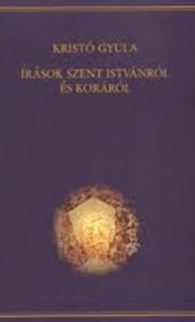 Kristó Gyula: Írások Szent Istvánról és koráról