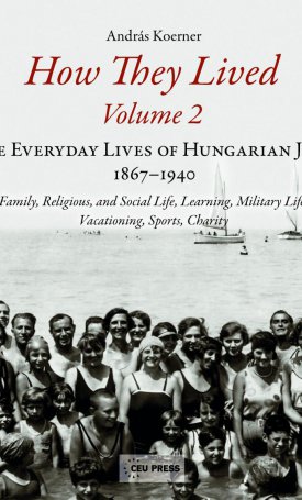 How They Lived: Volume 2: The Everyday Lives of Hungarian Jews, 1867-1940: Family, Religious, and Social Life, Learning, Military Life, Vacationing, Sports, Charity