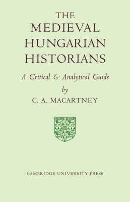 Macartney, C.A.: The Medieval Hungarian Historians - A Critical and Analytical Guide