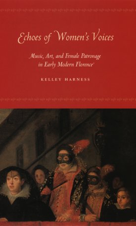 Harness, Kelley: Echoes of Women`s Voices - Music, Art, and Female Patronage in Early Modern Florence