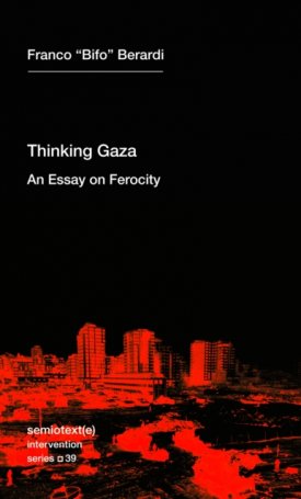 Berardi, Franco: Thinking after Gaza : An Essay on Ferocity