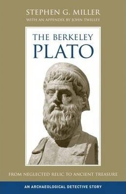 Miller, Stephen G. : The Berkeley Plato - From Neglected Relic to Ancient Treasure, An Archaeological Detective Story