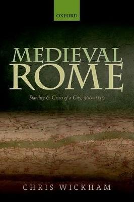 Wickham, Chris: Medieval Rome : Stability and Crisis of a City, 900-1150