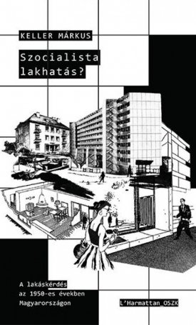 Keller Márkus: Szocialista lakhatás?  A lakáskérdés az 1950-es években Magyarországon