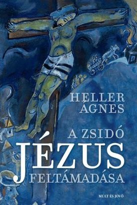 Heller Ágnes: A zsidó Jézus feltámadása